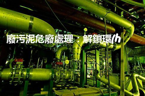 廢污泥危廢處理：解鎖環(huán)境保護(hù)新奇跡！